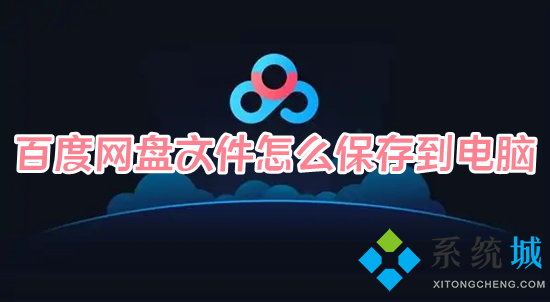 百度网盘文件怎么保存到电脑 百度网盘里的文件怎么导出来