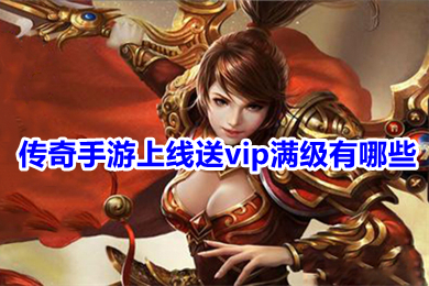 传奇手游上线送vip满级有哪些 真正登录免费送满永久vip传奇下载