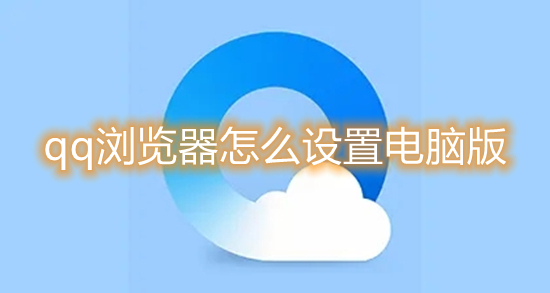 qq浏览器怎么设置电脑版 qq浏览器怎么改成电脑版