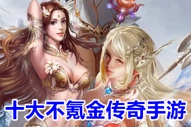 十大不氪金传奇手游 不氪金传奇手游排行榜前十名