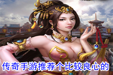 传奇手游推荐个比较良心的 不需要充值的传奇手游