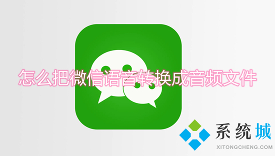 怎么把微信语音转换成音频文件 微信的语音怎么保存成音频