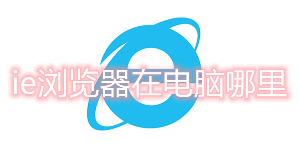 ie浏览器在电脑哪里 电脑自带的ie浏览器在哪里