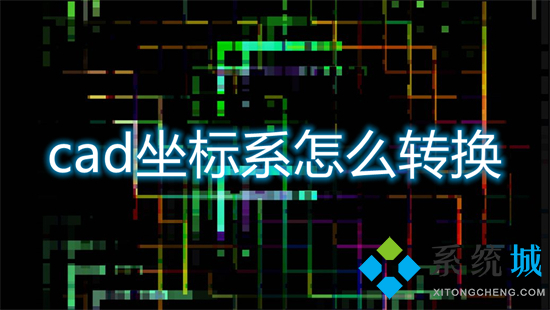 cad坐标系怎么转换 cad坐标系如何进行转换