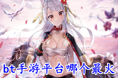 bt手游平台哪个最火 bt手游app平台排行榜