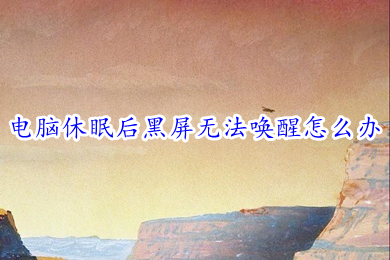 电脑休眠后黑屏无法唤醒怎么办 电脑休眠后黑屏无法唤醒的原因及解决方法