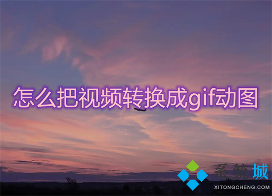 怎么把视频转换成gif动图 怎么把视频做成gif表情包