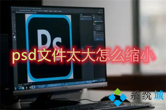 psd文件太大怎么缩小 ps怎样压缩psd文件大小