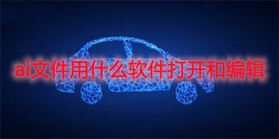 ai文件用什么软件打开和编辑 后缀ai文件怎么打开