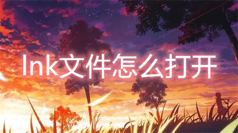 lnk文件怎么打开 lnk文件用什么打开