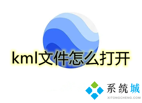 kml文件怎么打开 kml格式要用什么软件打开