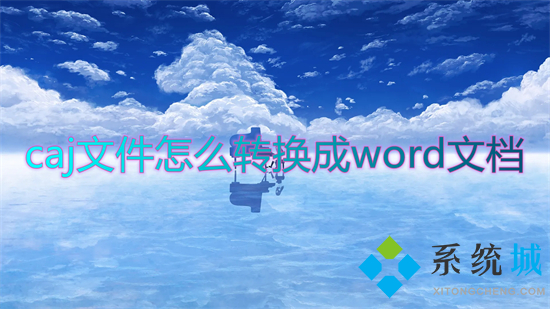 caj文件怎么转换成word文档 如何将caj文件转化为word文档