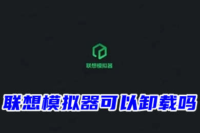 联想模拟器可以卸载吗 如何卸载联想模拟器