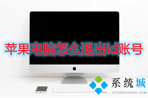 苹果电脑怎么退出id账号 苹果电脑如何退出id