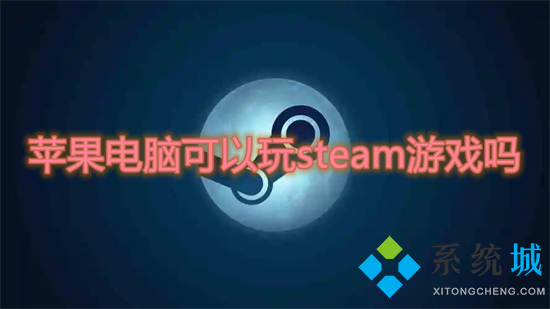 苹果电脑可以玩steam游戏吗 mac能玩什么steam游戏