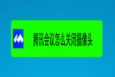 腾讯会议怎么关闭摄像头 腾讯会议关闭摄像头的图文教程