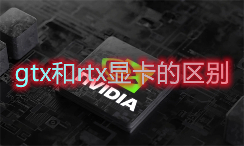 gtx和rtx显卡的区别 gtx和rtx显卡哪个好