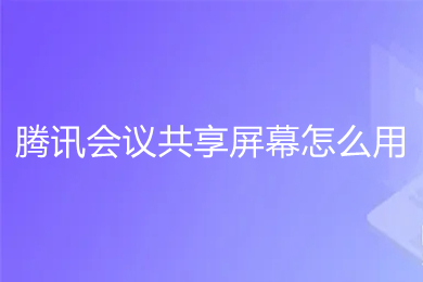 腾讯会议共享屏幕怎么用 腾讯会议怎么共享屏幕