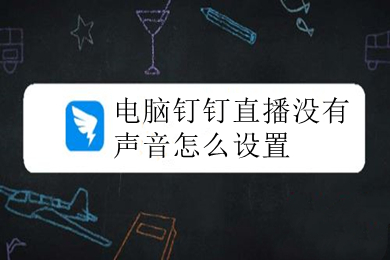 电脑钉钉直播没有声音怎么设置 钉钉直播没有声音的图文设置详解