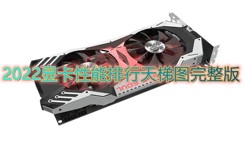 2022显卡性能排行天梯图完整版 显卡天梯图2022年6月最新版
