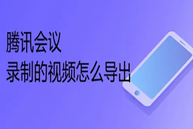 腾讯会议录制的视频怎么导出 腾讯会议录制的视频导出方法