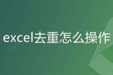 excel去重怎么操作 excel删除重复数据保留一条的方法