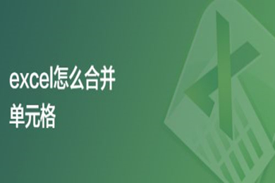 Excel怎么合并单元格 Excel合并单元格的几种方法介绍