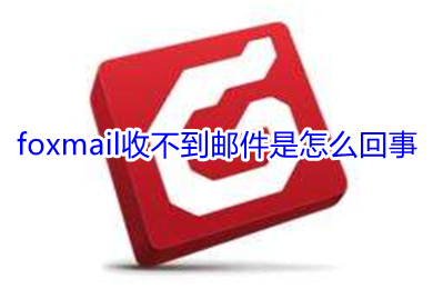 foxmail收不到邮件是怎么回事 foxmail收不到邮件的原因