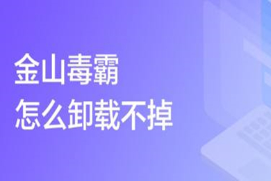 金山毒霸怎么卸载不掉 金山毒霸的卸载方法
