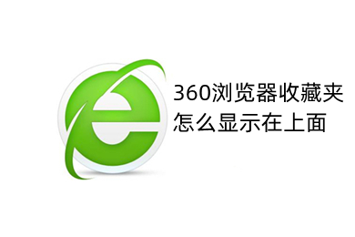 360浏览器收藏夹怎么显示在上面 将360浏览器收藏夹显示在上面的方法
