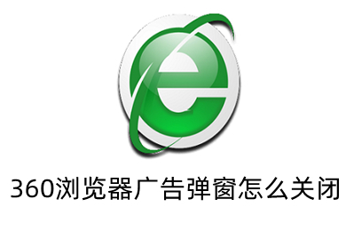 360浏览器广告弹窗怎么关闭 360浏览器老是弹出广告的解决方法