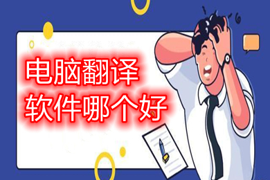 电脑翻译软件哪个好 电脑上好用的翻译软件推荐