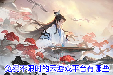 免费不限时的云游戏平台有哪些 无限时间的云游戏软件推荐