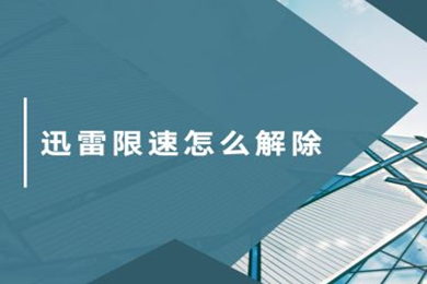 迅雷限速怎么解除 迅雷限速解除的方法