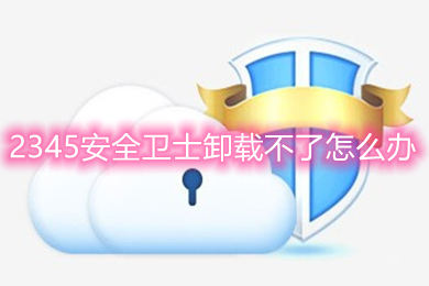 2345安全卫士卸载不了怎么办 2345安全卫士卸载方法