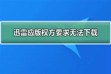 迅雷版权方要求无法下载怎么办 迅雷版权方要求无法下载解决方法