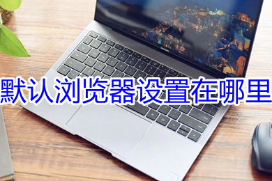 默认浏览器设置在哪里 默认浏览器设置方法