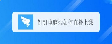钉钉电脑版怎么直播上课 钉钉电脑版直播上课的方法