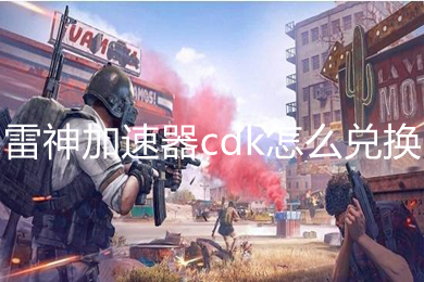 雷神加速器cdk怎么兑换 雷神加速器cdk兑换使用教程