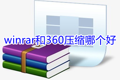 winrar和360压缩哪个好 winrar和360压缩对比