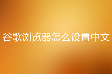 谷歌浏览器怎么设置中文 谷歌浏览器设置中文的方法