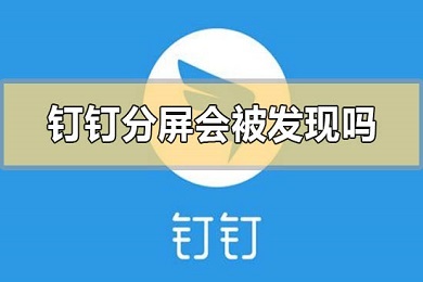 钉钉直播分屏会被发现吗 钉钉直播分屏会不会被发现测试