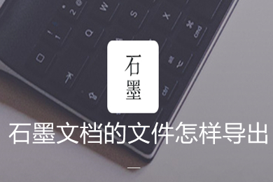 石墨文档的文件怎样导出 石墨文档的文件导出的方法