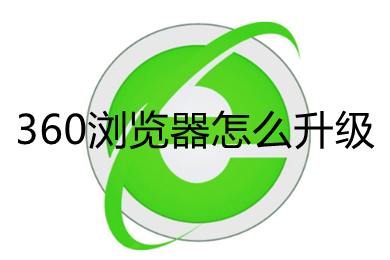 360浏览器怎么升级 360浏览器版本过低的升级方法