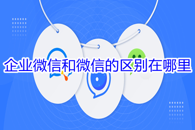 企业微信和微信的区别 企业微信和微信的区别在哪里