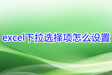 excel下拉选择项怎么设置 excel下拉选择项的设置方法
