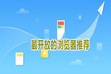 最开放的浏览器有哪几款 最开放的浏览器推荐