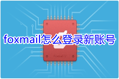 foxmail怎么登录新账号 foxmail登录新账号的方法