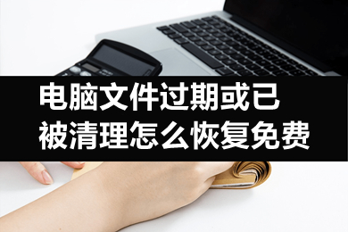 电脑文件过期或已被清理怎么恢复免费 未下载的文件过期了怎么办