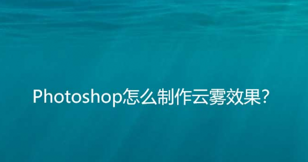 ps制作云雾效果图技巧分享